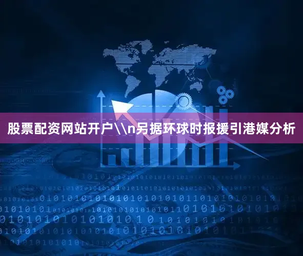 股票配资网站开户\n另据环球时报援引港媒分析