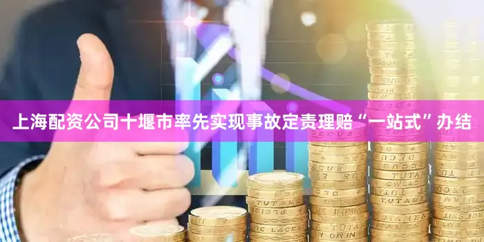 上海配资公司十堰市率先实现事故定责理赔“一站式”办结