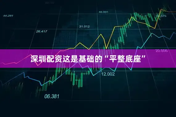 深圳配资这是基础的“平整底座”