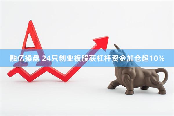 融亿操盘 24只创业板股获杠杆资金加仓超10%