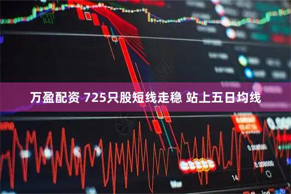 万盈配资 725只股短线走稳 站上五日均线