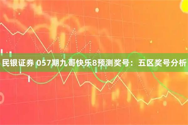 民银证券 057期九哥快乐8预测奖号：五区奖号分析