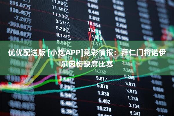 优优配送版 [小炮APP]竞彩情报：拜仁门将诺伊尔因伤缺席比赛