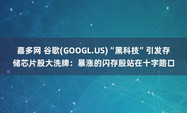 嘉多网 谷歌(GOOGL.US)“黑科技”引发存储芯片股大洗牌：暴涨的闪存股站在十字路口