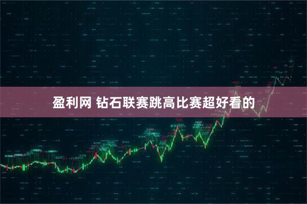 盈利网 钻石联赛跳高比赛超好看的
