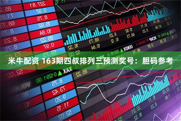 米牛配资 163期四叔排列三预测奖号：胆码参考