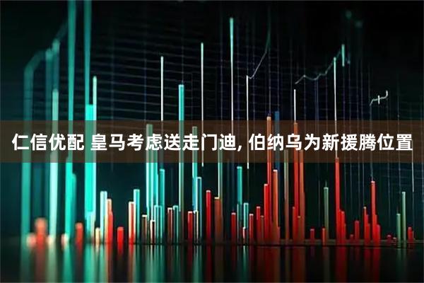 仁信优配 皇马考虑送走门迪, 伯纳乌为新援腾位置